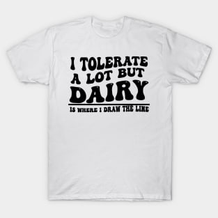 I Tolerate A Lot But Dairy Is Where I Draw The Line T-Shirt